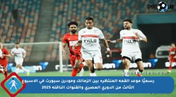 رسميًا موعد القمة المنتظرة بين الزمالك ومودرن سبورت في الأسبوع الثالث من الدوري المصري والقنوات الناقلة 2025